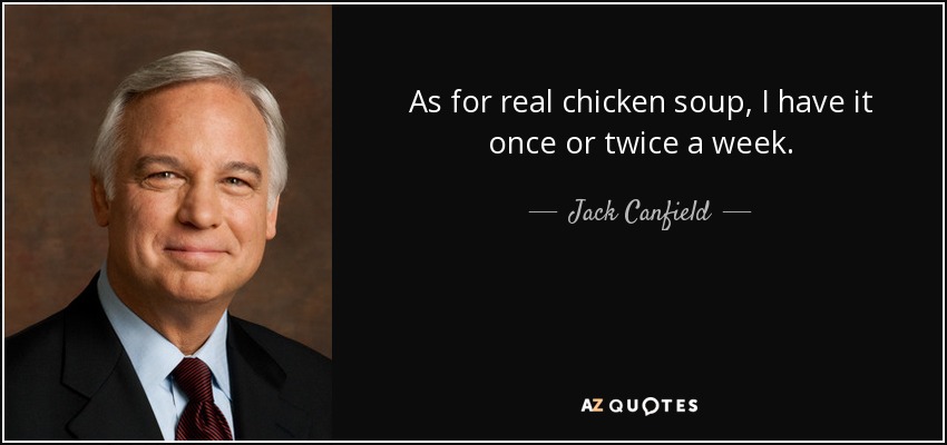 As for real chicken soup, I have it once or twice a week. - Jack Canfield