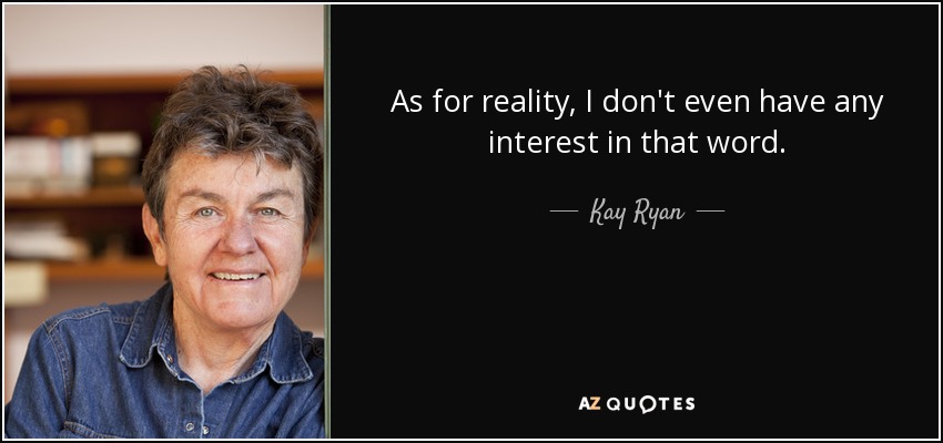 As for reality, I don't even have any interest in that word. - Kay Ryan