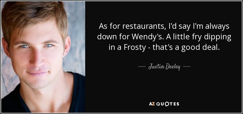 As for restaurants, I'd say I'm always down for Wendy's. A little fry dipping in a Frosty - that's a good deal. - Justin Deeley