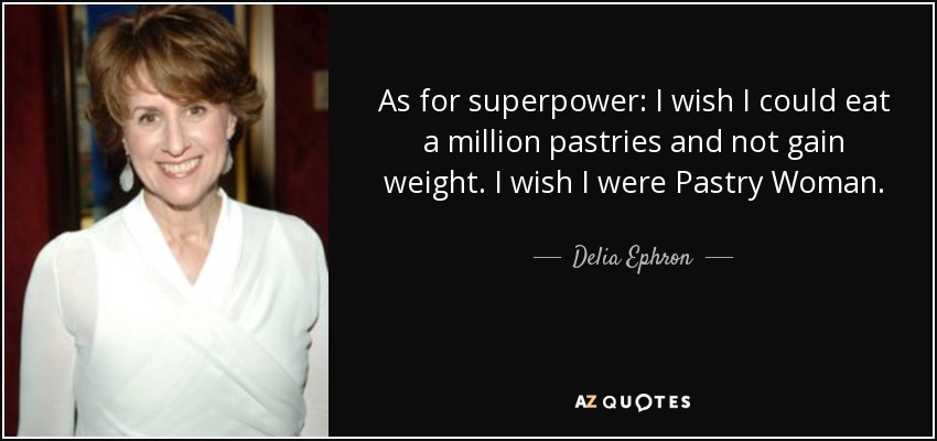 As for superpower: I wish I could eat a million pastries and not gain weight. I wish I were Pastry Woman. - Delia Ephron