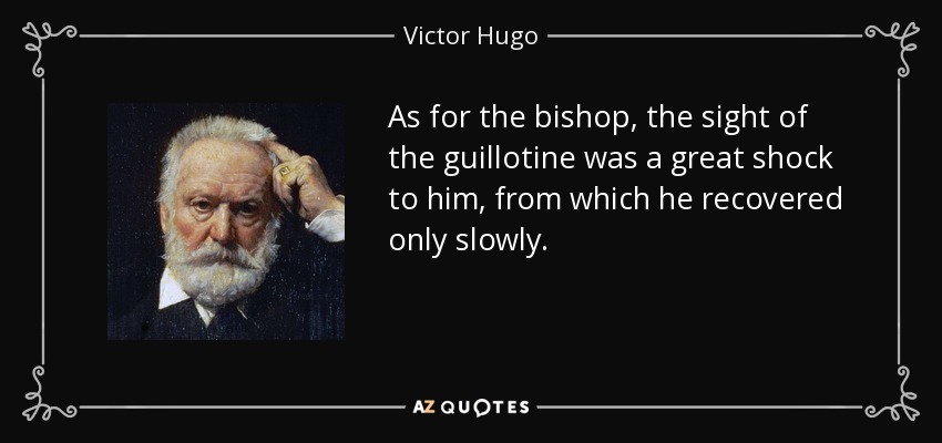 As for the bishop, the sight of the guillotine was a great shock to him, from which he recovered only slowly. - Victor Hugo