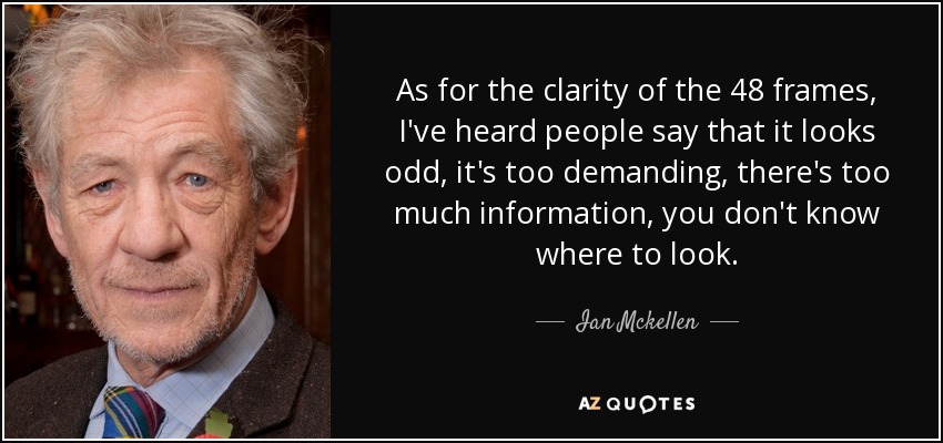 As for the clarity of the 48 frames, I've heard people say that it looks odd, it's too demanding, there's too much information, you don't know where to look. - Ian Mckellen