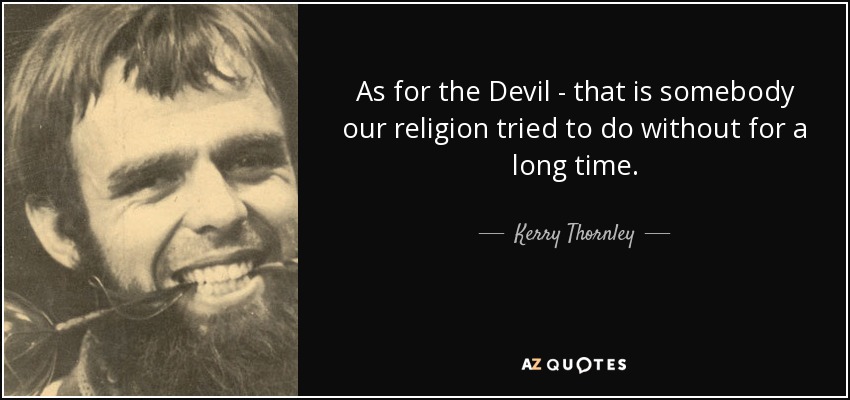 As for the Devil - that is somebody our religion tried to do without for a long time. - Kerry Thornley