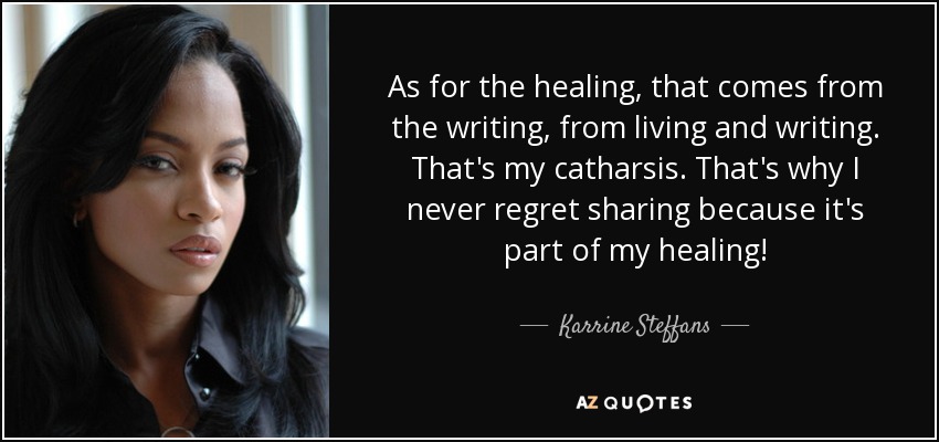 As for the healing, that comes from the writing, from living and writing. That's my catharsis. That's why I never regret sharing because it's part of my healing! - Karrine Steffans