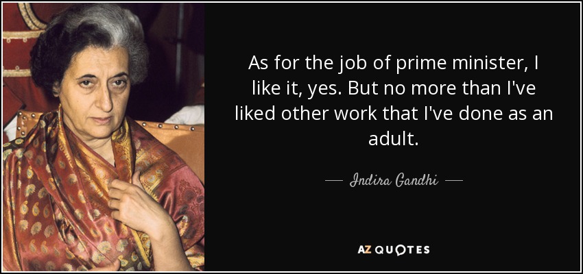 As for the job of prime minister, I like it, yes. But no more than I've liked other work that I've done as an adult. - Indira Gandhi