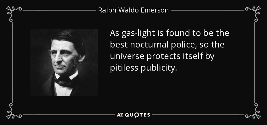 As gas-light is found to be the best nocturnal police, so the universe protects itself by pitiless publicity. - Ralph Waldo Emerson