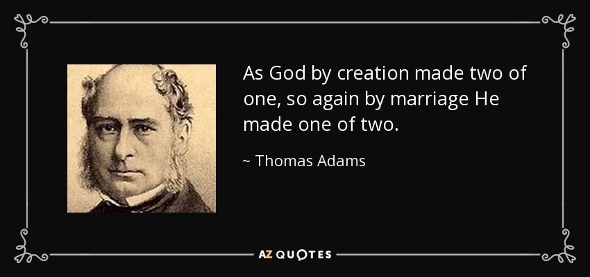 As God by creation made two of one, so again by marriage He made one of two. - Thomas Adams