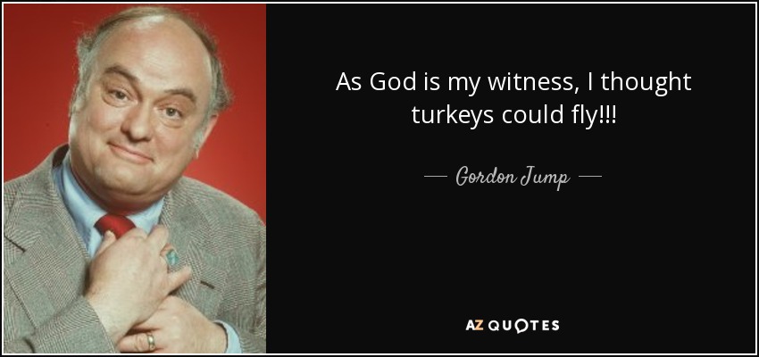 As God is my witness, I thought turkeys could fly!!! - Gordon Jump