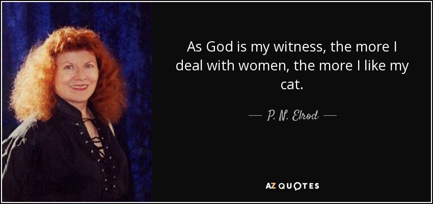 As God is my witness, the more I deal with women, the more I like my cat. - P. N. Elrod