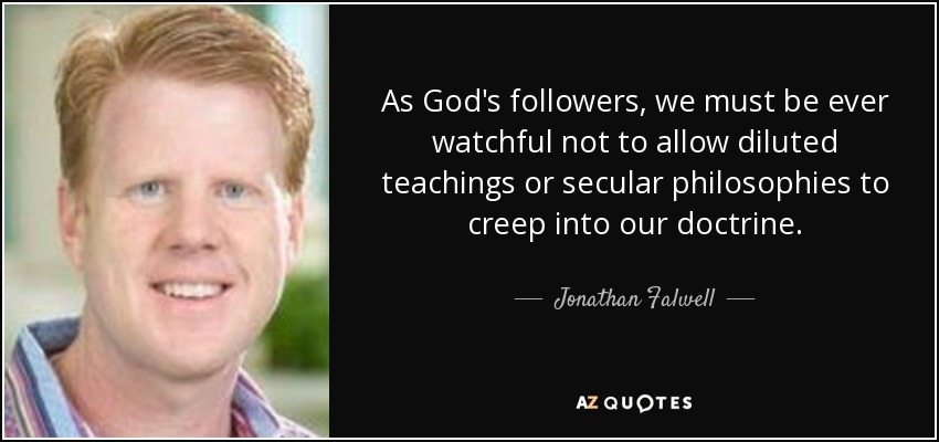 As God's followers, we must be ever watchful not to allow diluted teachings or secular philosophies to creep into our doctrine. - Jonathan Falwell
