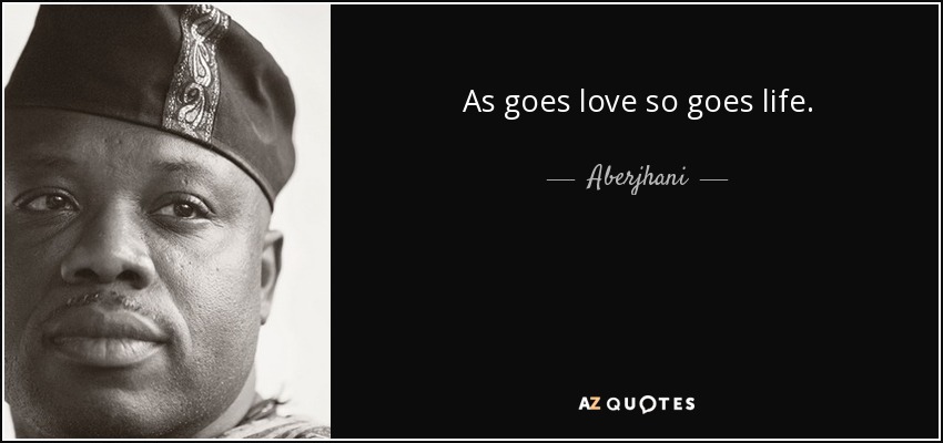 As goes love so goes life. - Aberjhani