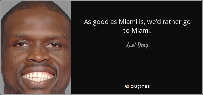 As good as Miami is, we'd rather go to Miami. - Luol Deng