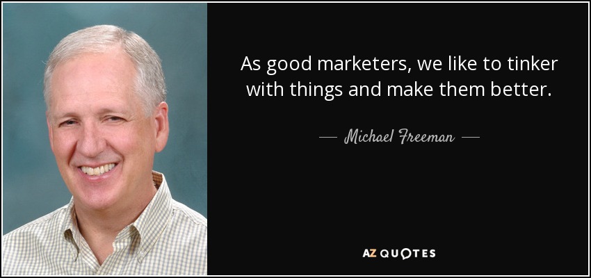 As good marketers, we like to tinker with things and make them better. - Michael Freeman