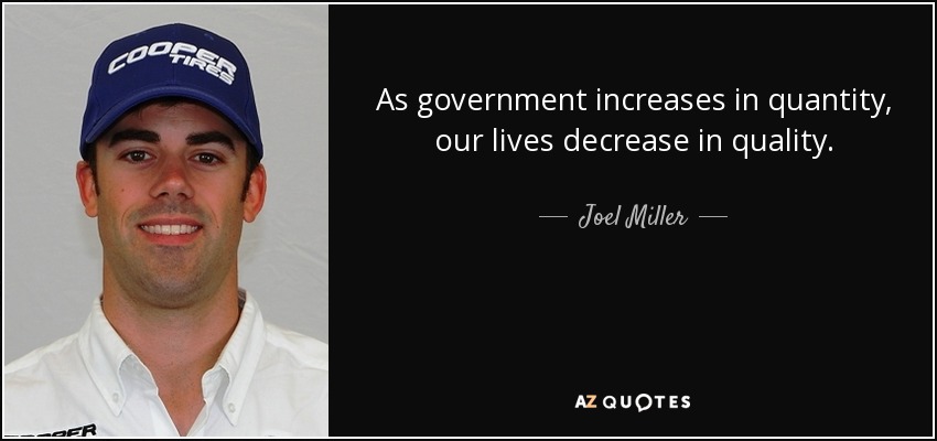 As government increases in quantity, our lives decrease in quality. - Joel Miller