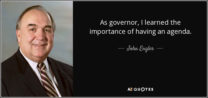 As governor, I learned the importance of having an agenda. - John Engler