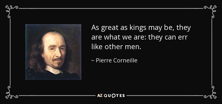 As great as kings may be, they are what we are: they can err like other men. - Pierre Corneille