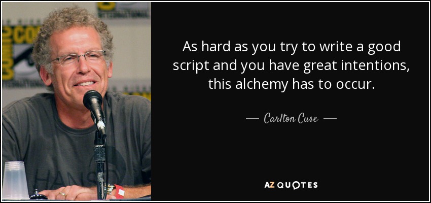 As hard as you try to write a good script and you have great intentions, this alchemy has to occur. - Carlton Cuse