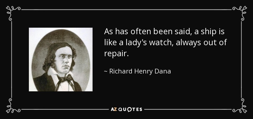 As has often been said, a ship is like a lady's watch, always out of repair. - Richard Henry Dana, Jr.
