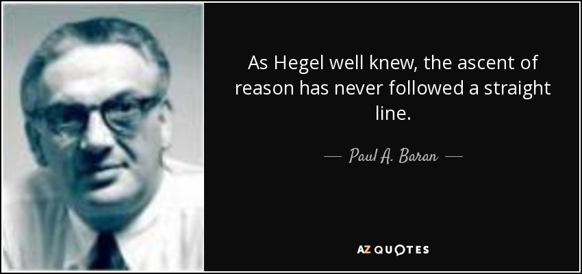 As Hegel well knew, the ascent of reason has never followed a straight line. - Paul A. Baran