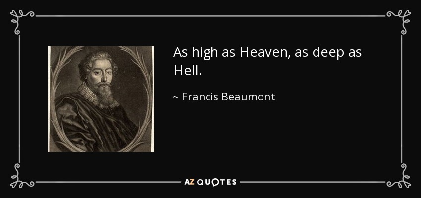 As high as Heaven, as deep as Hell. - Francis Beaumont