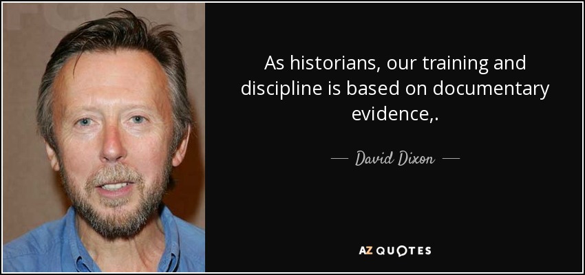 As historians, our training and discipline is based on documentary evidence,. - David Dixon