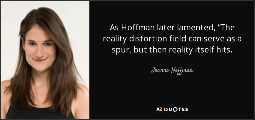 As Hoffman later lamented, “The reality distortion field can serve as a spur, but then reality itself hits. - Joanna Hoffman