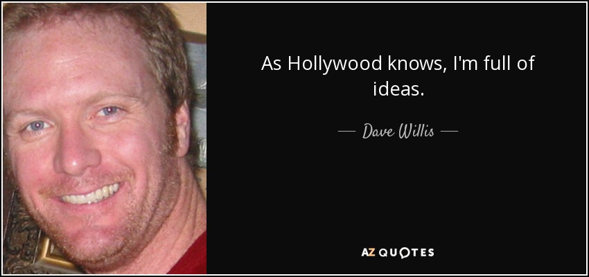 As Hollywood knows, I'm full of ideas. - Dave Willis