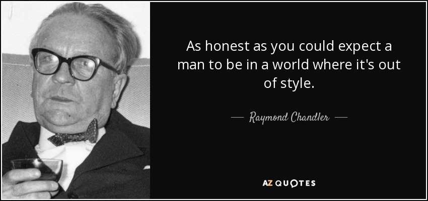 As honest as you could expect a man to be in a world where it's out of style. - Raymond Chandler