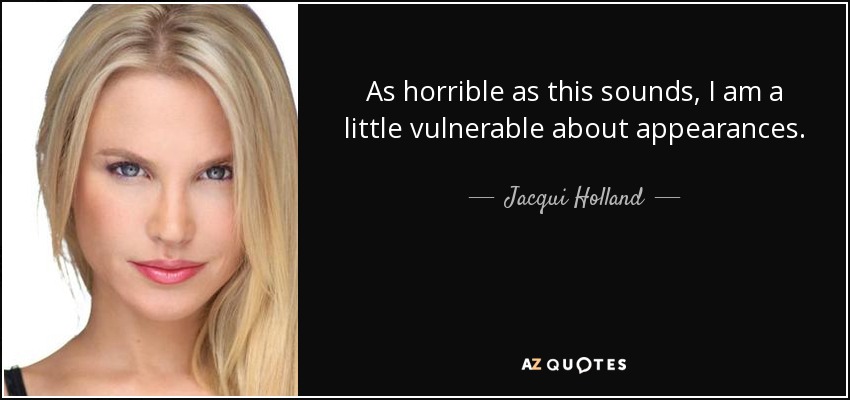 As horrible as this sounds, I am a little vulnerable about appearances. - Jacqui Holland
