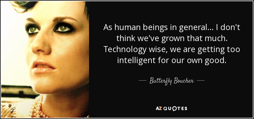 As human beings in general ... I don't think we've grown that much. Technology wise, we are getting too intelligent for our own good. - Butterfly Boucher