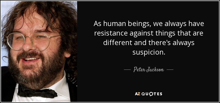As human beings, we always have resistance against things that are different and there's always suspicion. - Peter Jackson