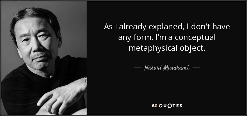 As I already explaned, I don't have any form. I'm a conceptual metaphysical object. - Haruki Murakami