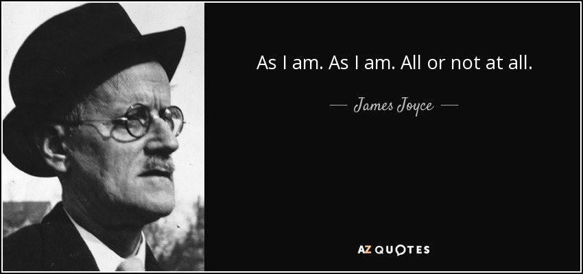 As I am. As I am. All or not at all. - James Joyce