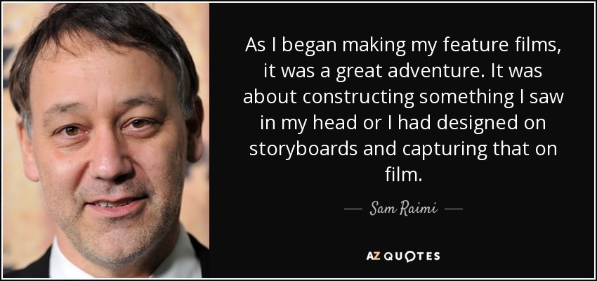 As I began making my feature films, it was a great adventure. It was about constructing something I saw in my head or I had designed on storyboards and capturing that on film. - Sam Raimi