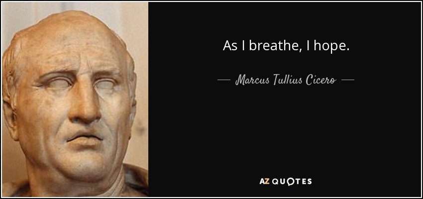 As I breathe, I hope. - Marcus Tullius Cicero