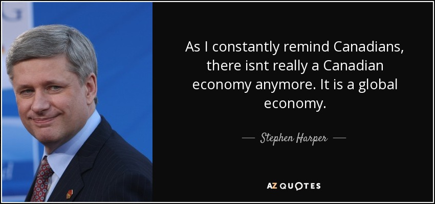 As I constantly remind Canadians, there isnt really a Canadian economy anymore. It is a global economy. - Stephen Harper