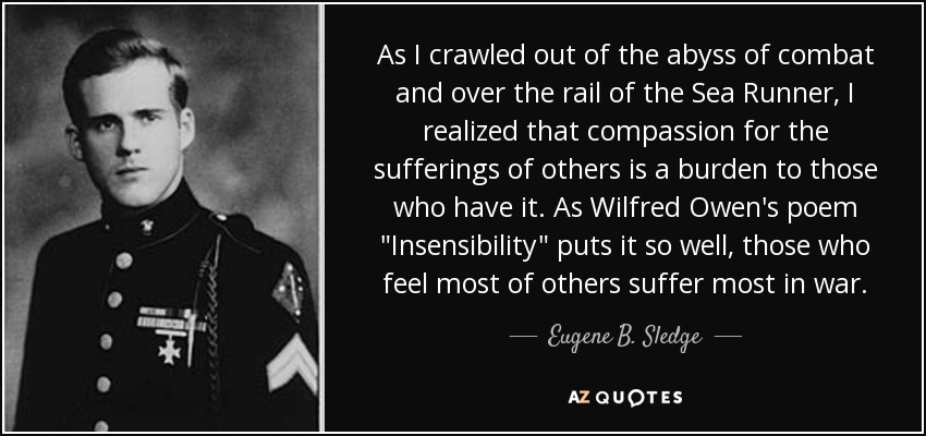 As I crawled out of the abyss of combat and over the rail of the Sea Runner, I realized that compassion for the sufferings of others is a burden to those who have it. As Wilfred Owen's poem 