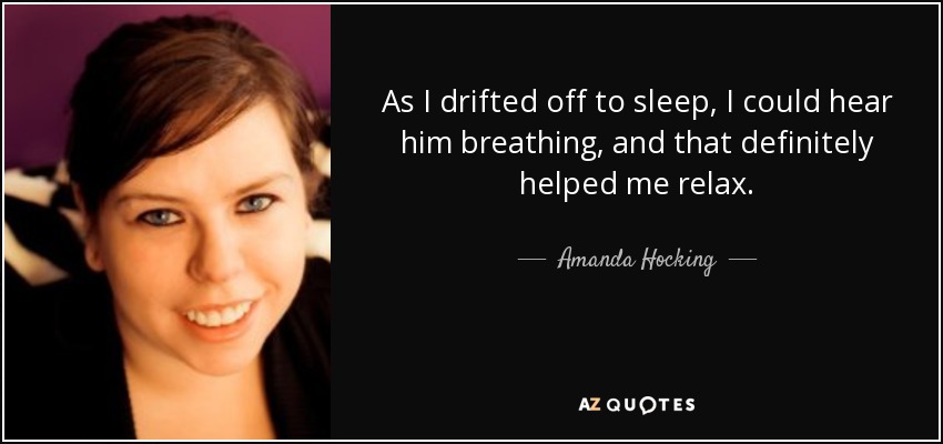 As I drifted off to sleep, I could hear him breathing, and that definitely helped me relax. - Amanda Hocking