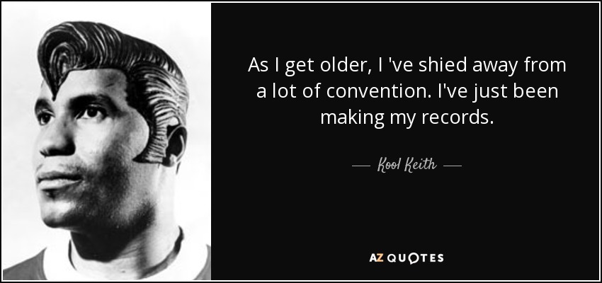 As I get older, I 've shied away from a lot of convention. I've just been making my records. - Kool Keith