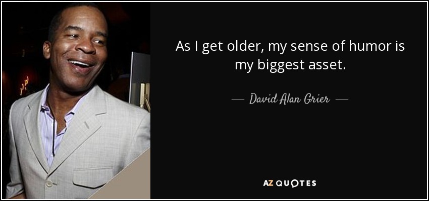 As I get older, my sense of humor is my biggest asset. - David Alan Grier