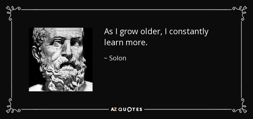 As I grow older, I constantly learn more. - Solon