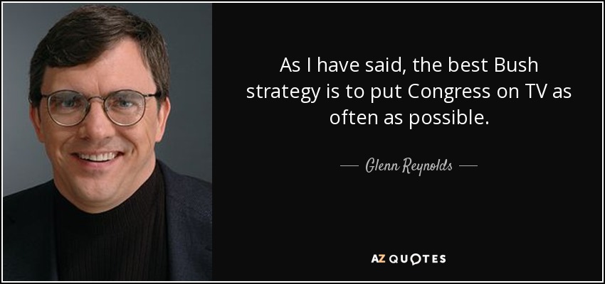As I have said, the best Bush strategy is to put Congress on TV as often as possible. - Glenn Reynolds