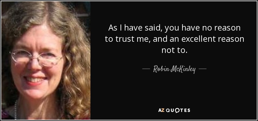 As I have said, you have no reason to trust me, and an excellent reason not to. - Robin McKinley