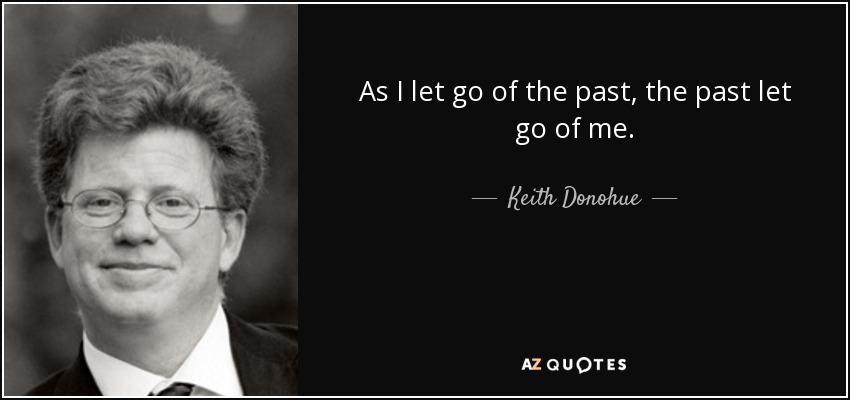 As I let go of the past, the past let go of me. - Keith Donohue