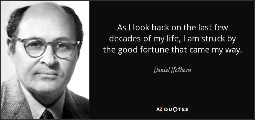 As I look back on the last few decades of my life, I am struck by the good fortune that came my way. - Daniel Nathans