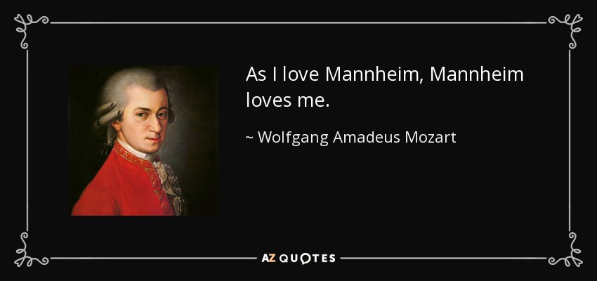 As I love Mannheim, Mannheim loves me. - Wolfgang Amadeus Mozart