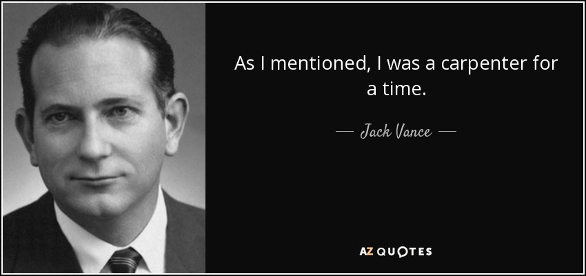 As I mentioned, I was a carpenter for a time. - Jack Vance