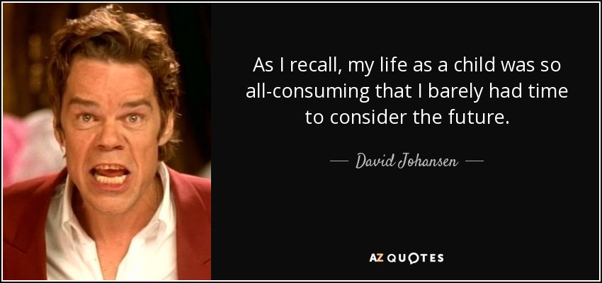 As I recall, my life as a child was so all-consuming that I barely had time to consider the future. - David Johansen