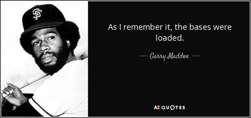 As I remember it, the bases were loaded. - Garry Maddox