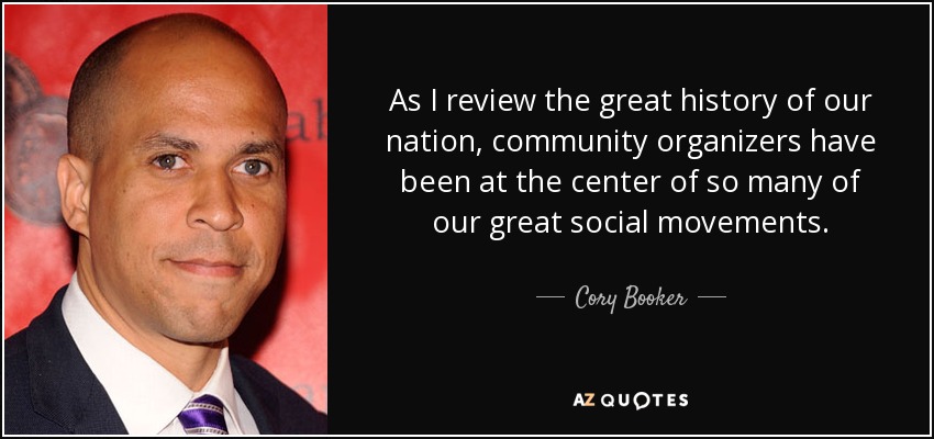 As I review the great history of our nation, community organizers have been at the center of so many of our great social movements. - Cory Booker